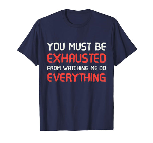 You Must Be Exhausted From Watching Me Do Everything T-Shirt T-Shirt