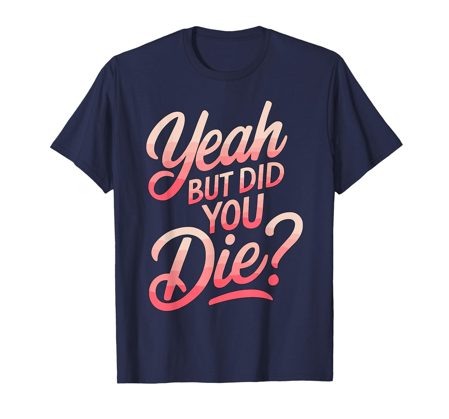Yeah but did you Die? Gym Fitness Motivation T-Shirt