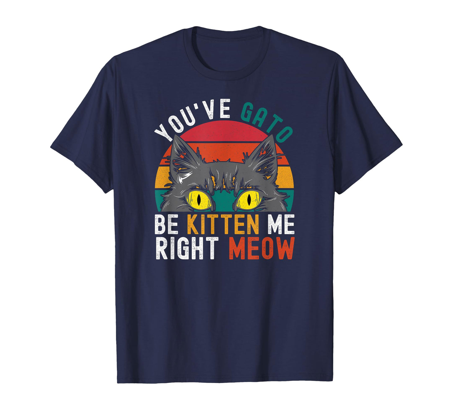 You've Gato Be Kitten Me Right Meow - Funny Cat Pun Dad Joke T-Shirt for Men Women Girls Kids