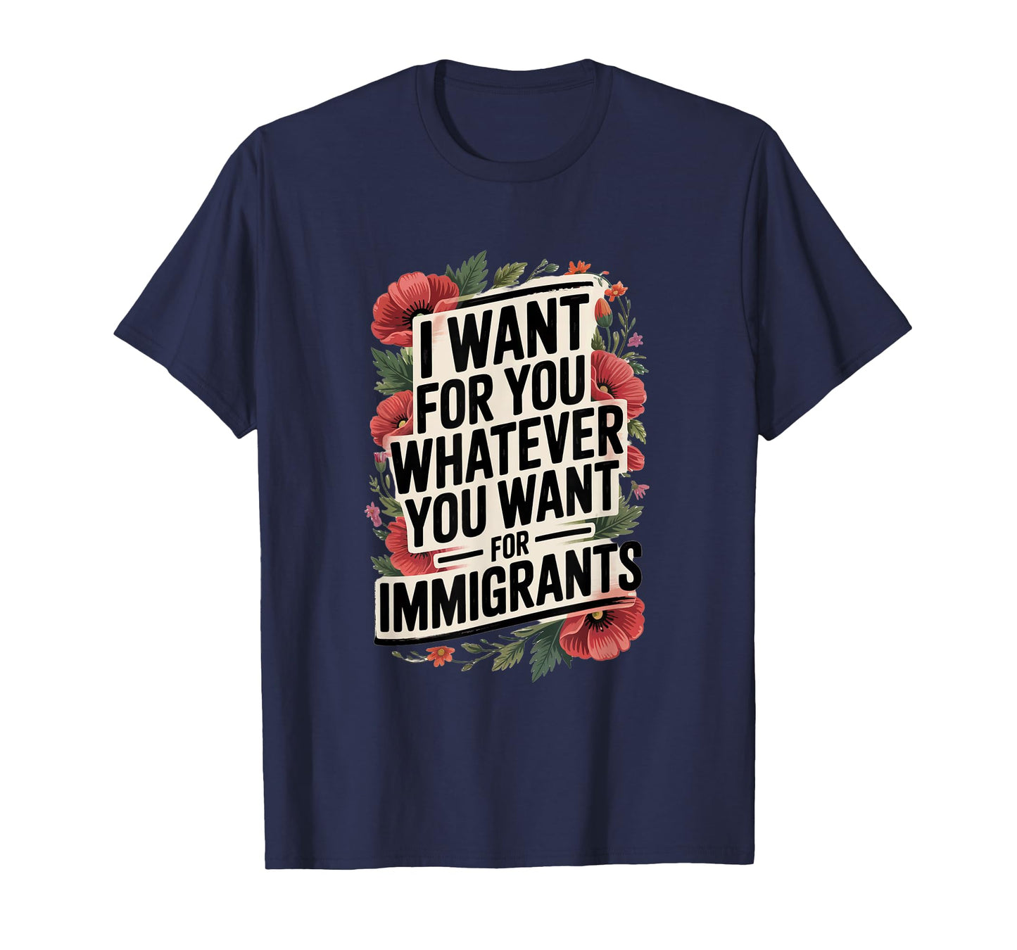 I want for you whatever you want for immigrants T-Shirt