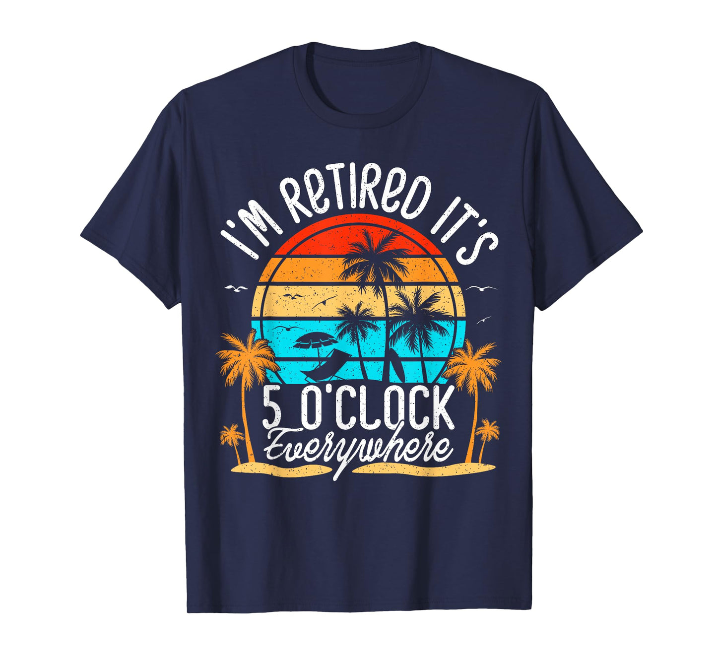It's 5 O'Clock Everywhere I'm Retired summer Retirement T-Shirt