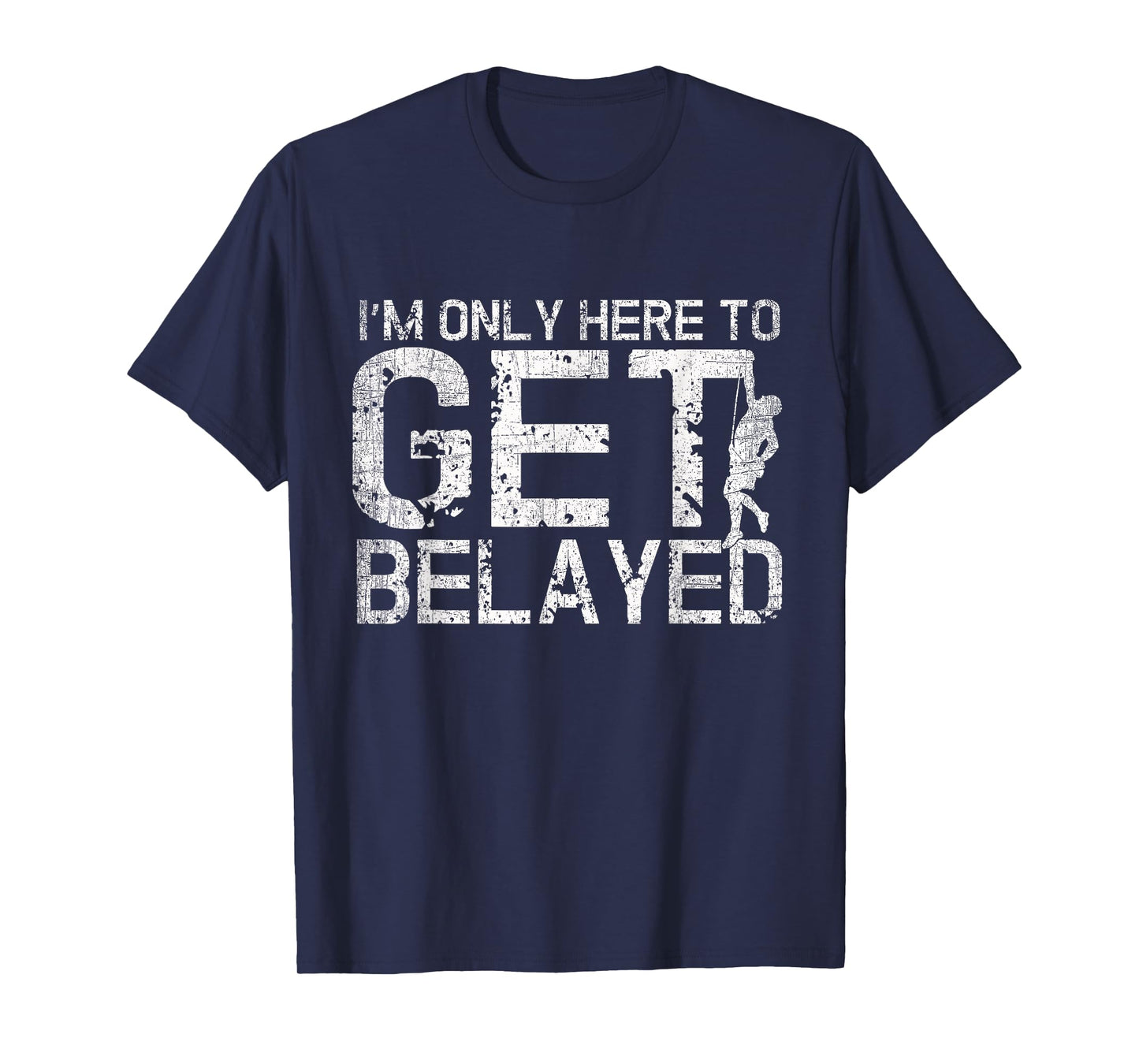 I'm Only Here to Get Belayed Funny Mountain Climber Climbing T-Shirt