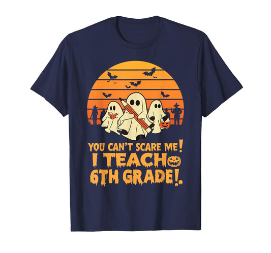 You Can't Scare Me I Teach 6th Grade Teacher Halloween T-Shirt