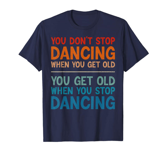 You Don't Stop Dancing When You Get Old Cute Dancer T-Shirt