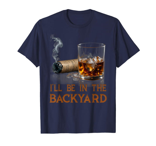 I'll Be In The Backyard Funny Cigar And Bourbon Lovers T-Shirt