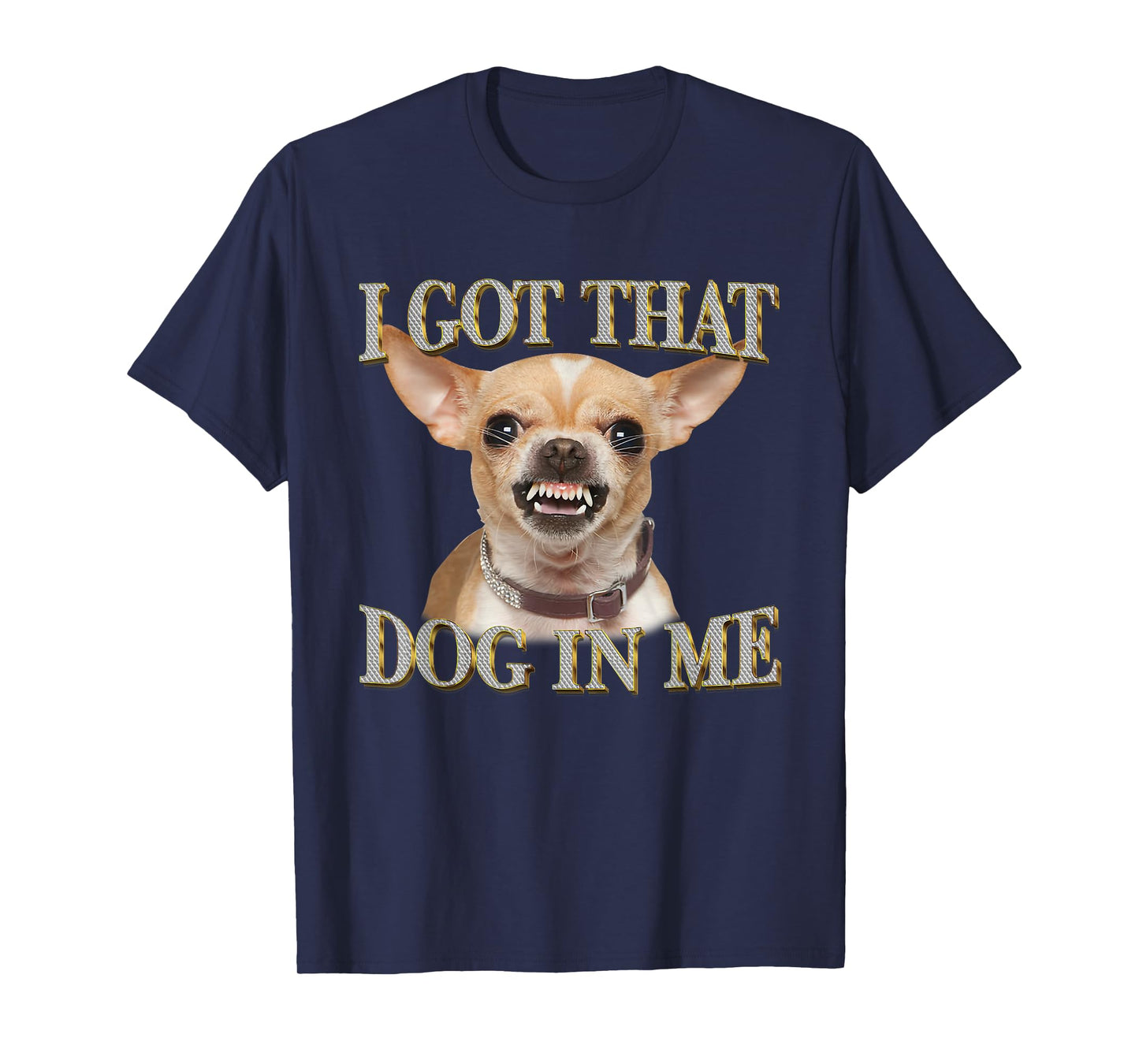 I Got That Dog In Me Funny Dog Chihuahua Lovers Men Women T-Shirt