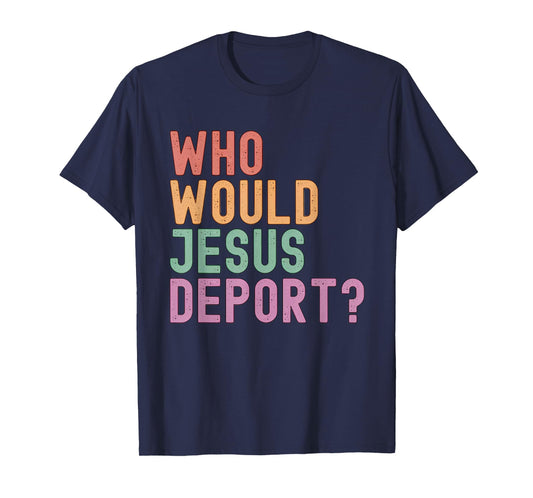 Who Would Jesus Deport? Immigration Justice T-Shirt