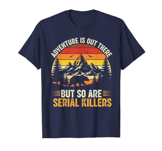 Adventure is Out There But So are Serial Killers Wilderness T-Shirt