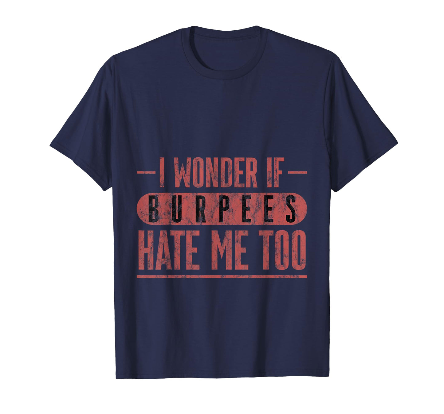 I Wonder If Burpees Hate Me Too Workout Motivation --- T-Shirt