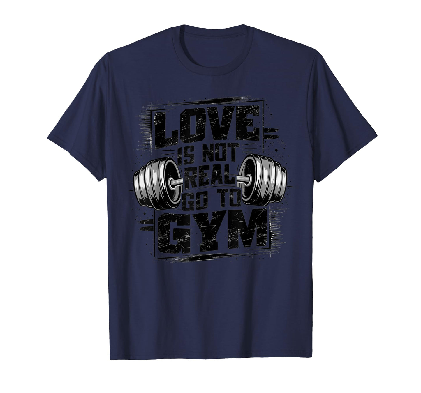 Love Is Not Real Go To Gym Funny Fitness T-Shirt