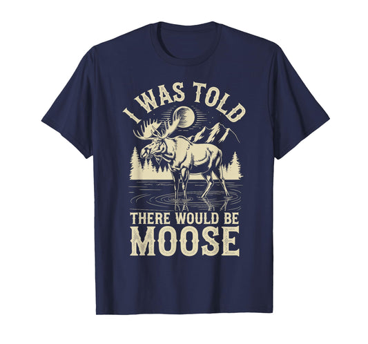 I Was Told There Would Be Moose T-Shirt