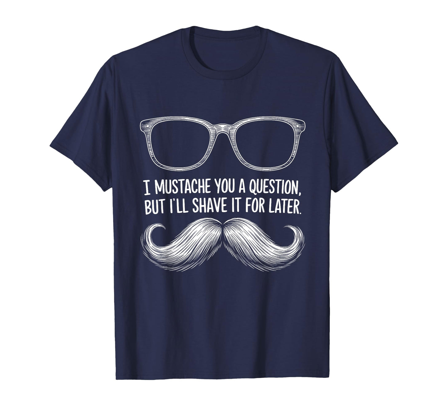 I Mustache You a Question, But I’ll Shave It for Later Funny T-Shirt