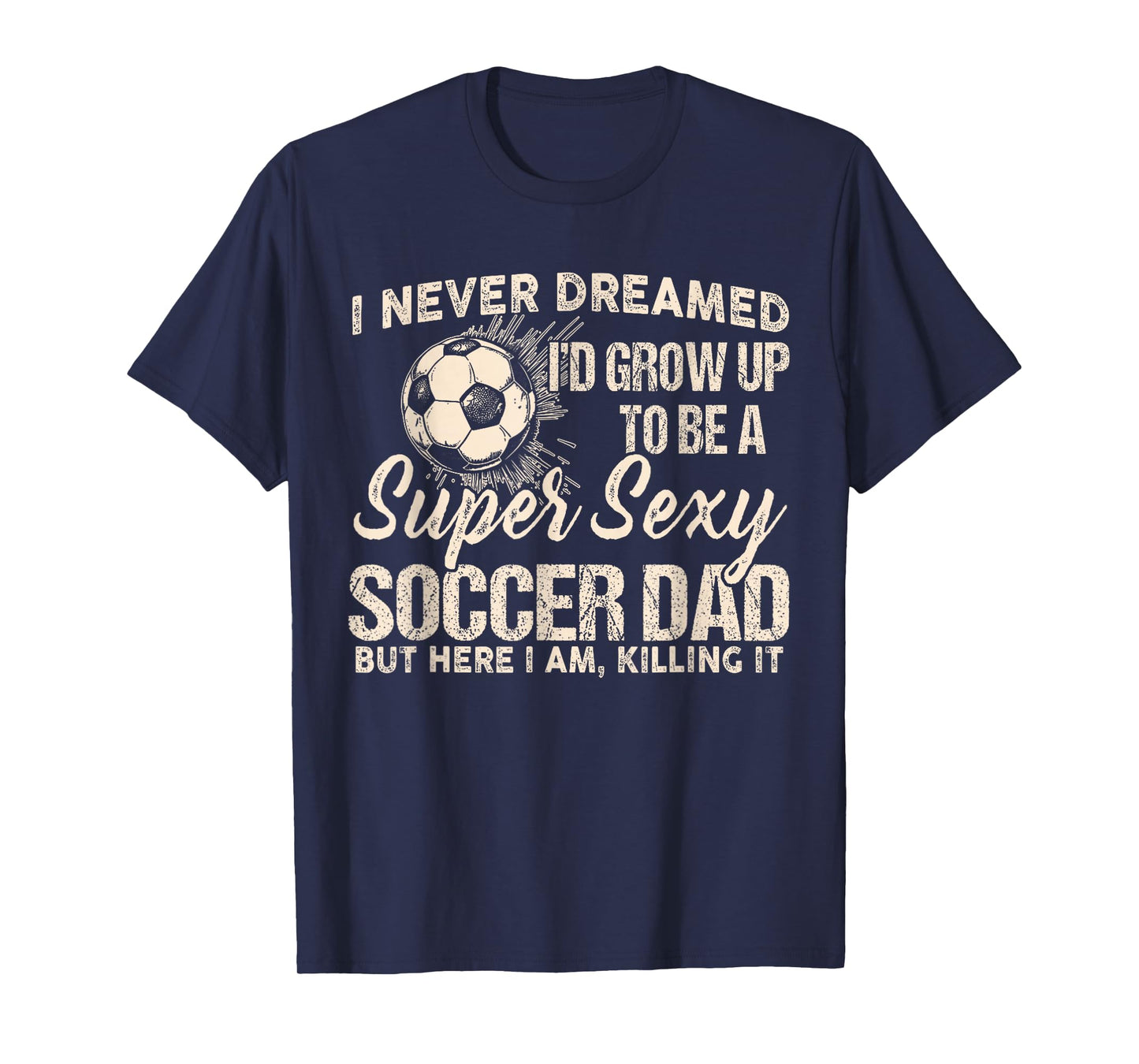 I Never Dreamed I'd Grow Up To Be A Sexy Soccer Dad T-Shirt