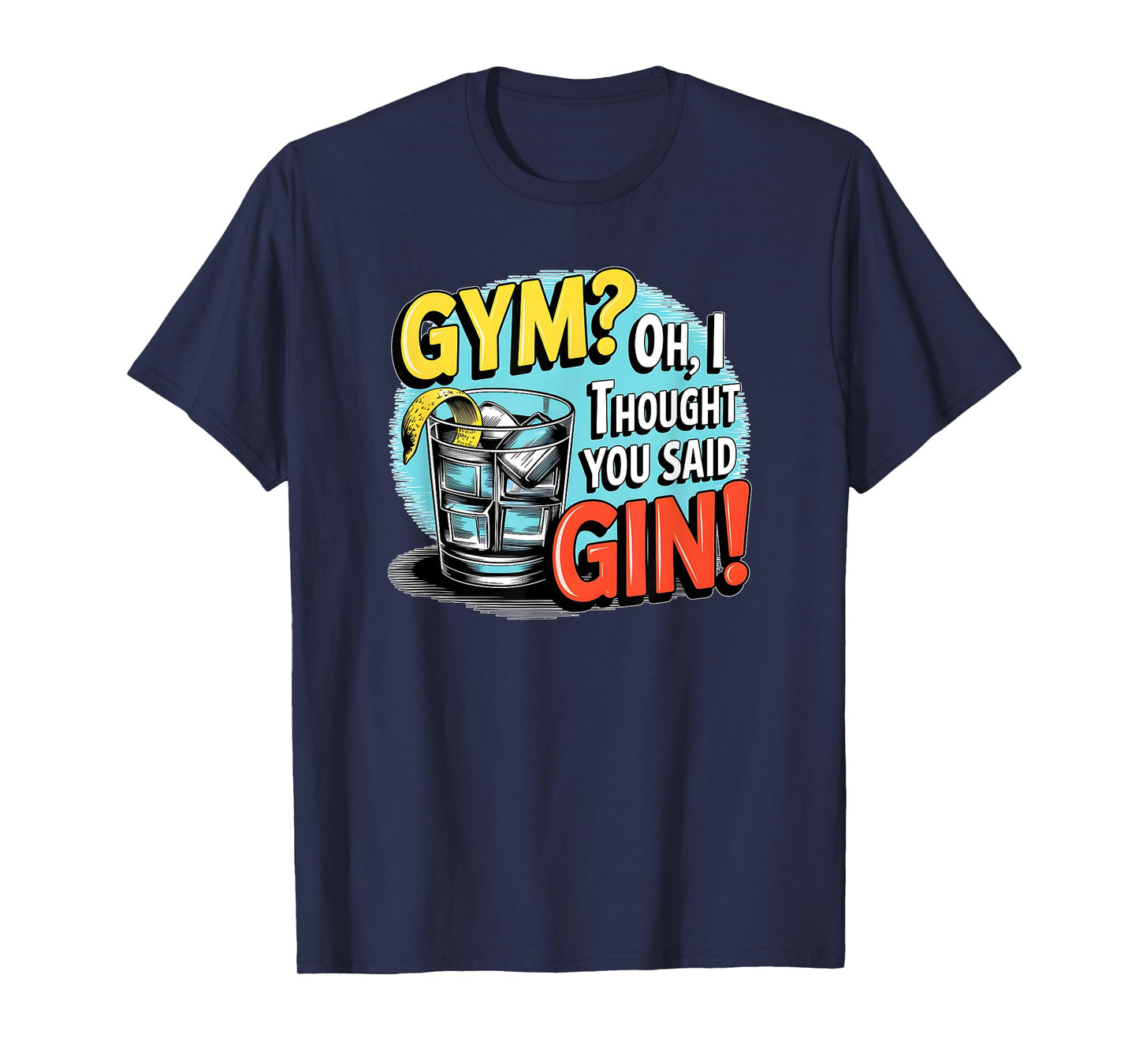 Gym? Oh, I thought you said Gin! funny sarcastic humor tee T-Shirt