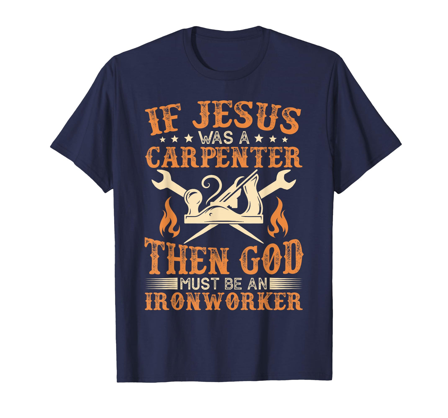 If Jesus Was Carpenter God Must Be Ironworker T-Shirt