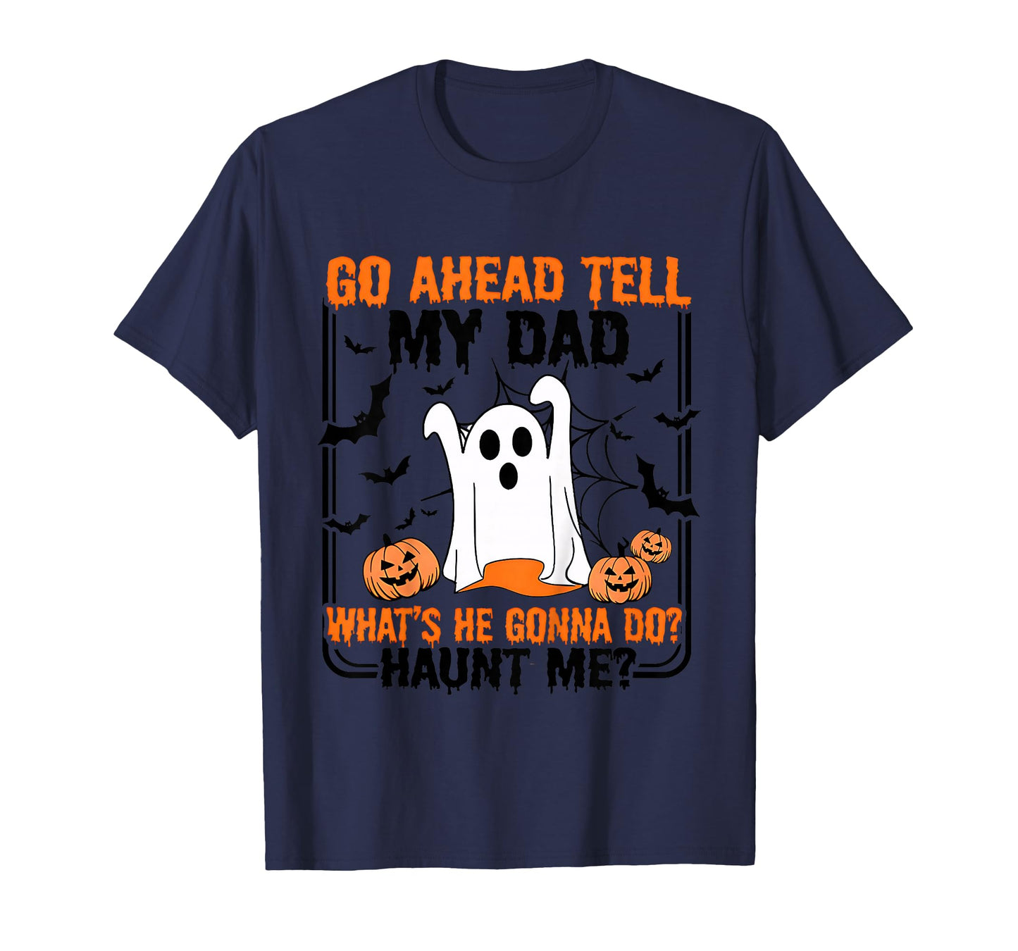 Go Ahead Tell My Dad What's He Gonna Do Haunt Me T-Shirt