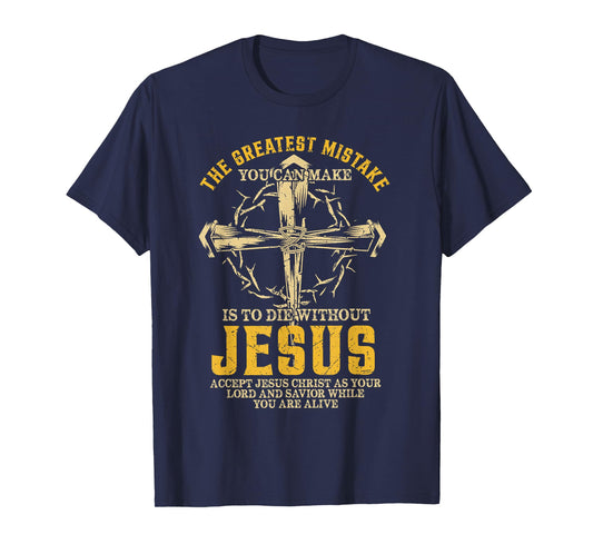 The Greatest Mistake You Can Make Is To Die Without Jesus T-Shirt