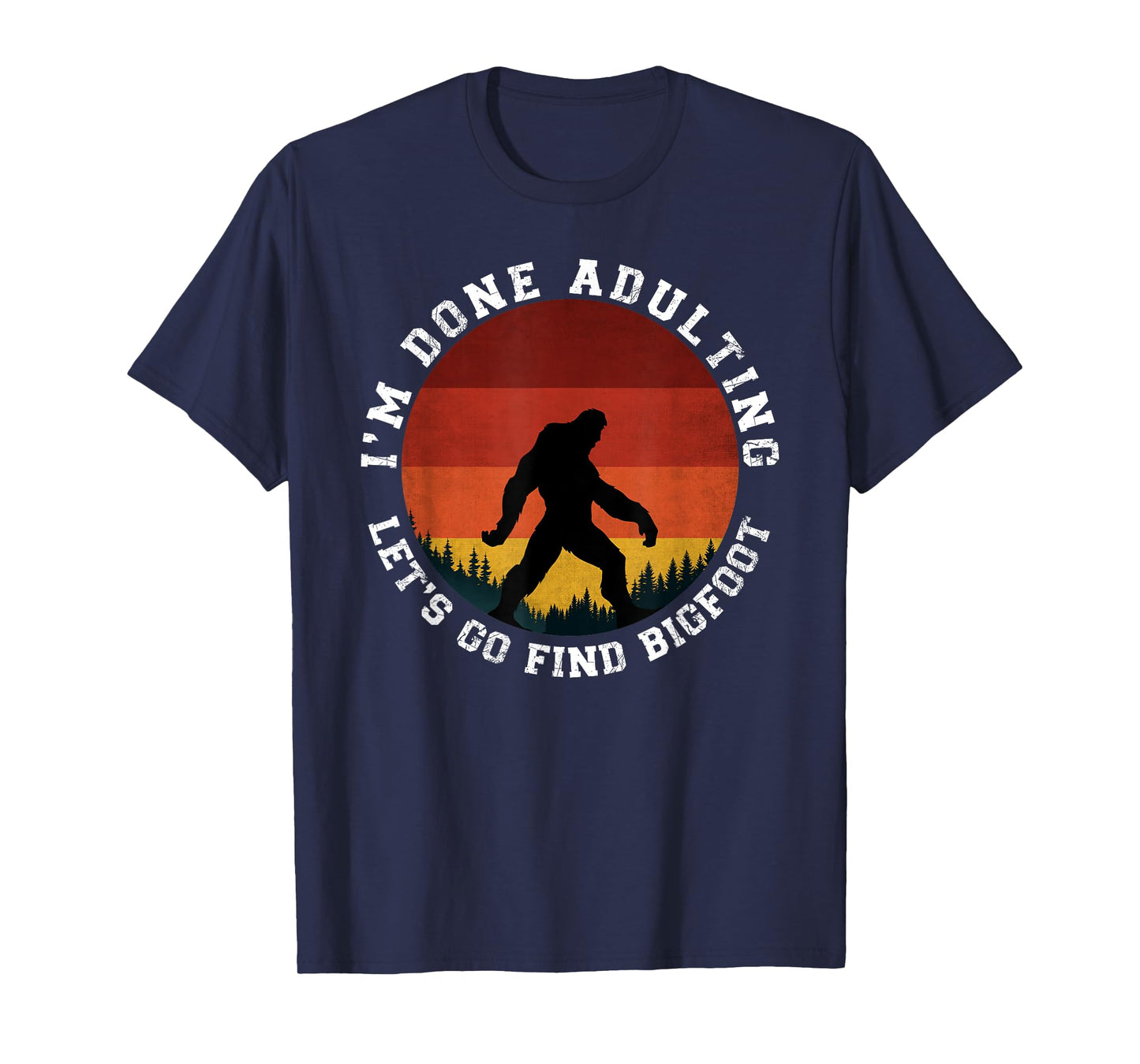I'm Done Adulting Let's Go Find Bigfoot Funny Yeti Sasquatch T-Shirt