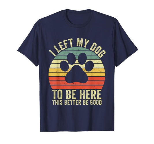 I Left My Dog To Be Here This Better Be Good Vintage Dog T-Shirt