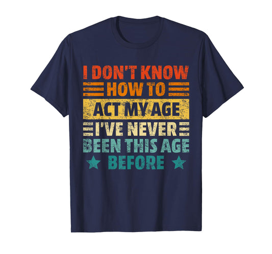 Dont Know How To Act My Age Funny Sarcastic Saying Men Women T-Shirt