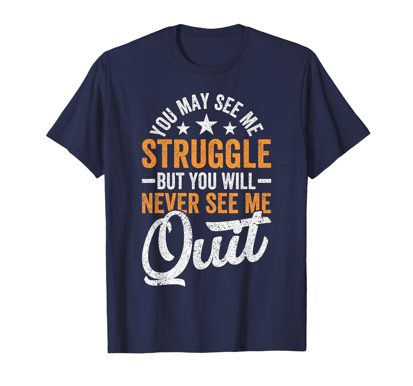 You may see me struggle but you will never see me Funny Quit T-Shirt