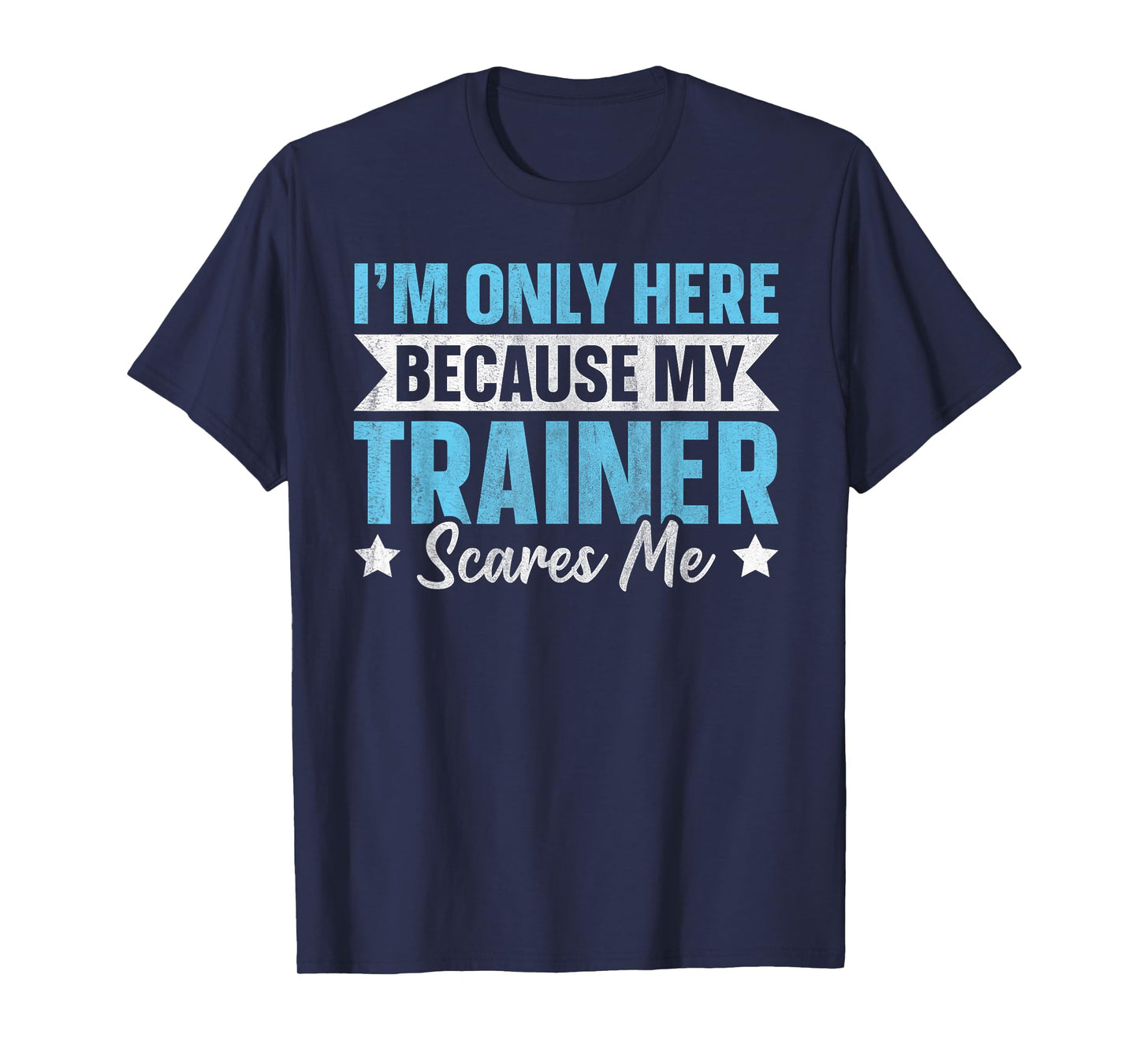 I'm Only Here Because My Trainer Scares Me T-Shirt