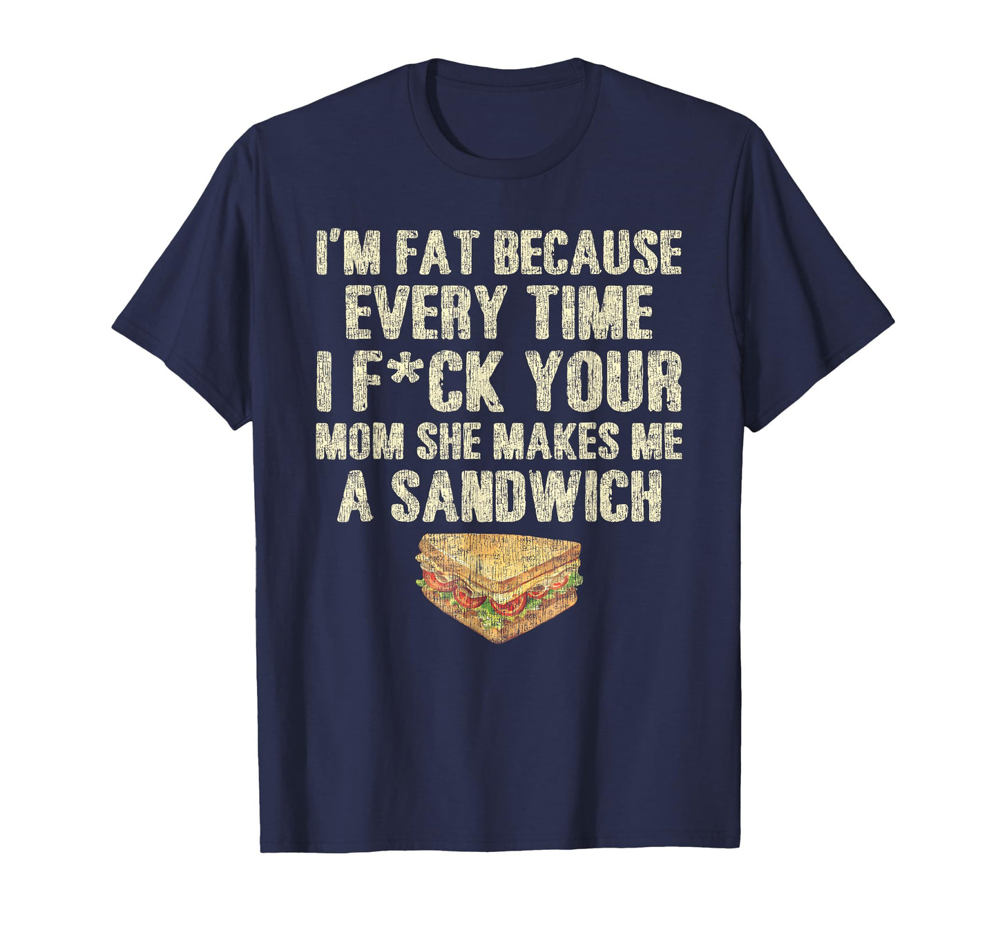 I'm Fat Because Every Time I F Your Mom She Makes A Sandwich T-Shirt