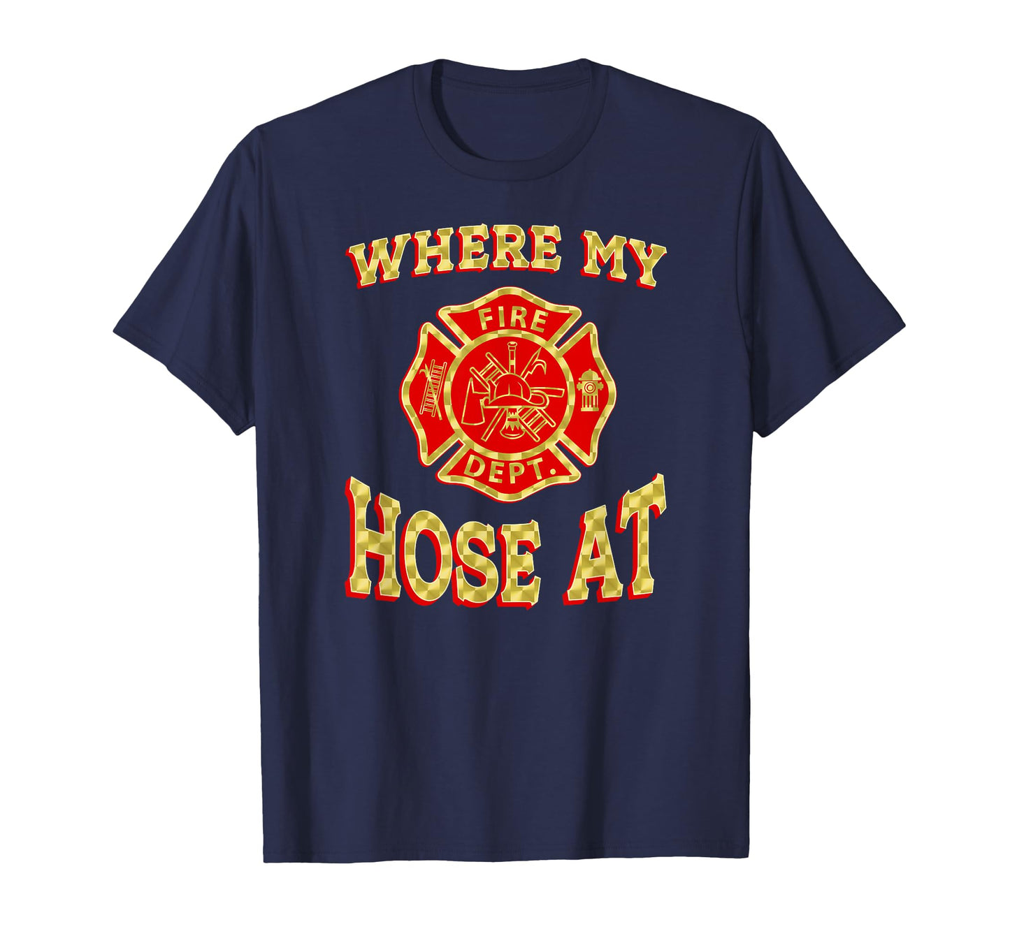 WHERE MY HOSE AT Funny Firefighter Gag Gift Fire Fighter T-Shirt