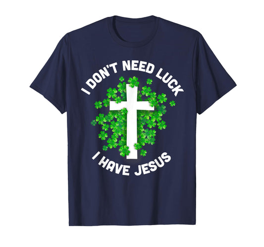 I Don't Need Luck I Have Jesus Christian St Patrick's Day T-Shirt