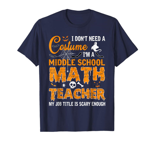 I Don't Need A Costume Middle School Math Teacher Halloween T-Shirt