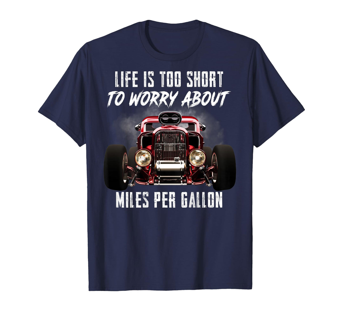 Life Is Too Short To Worry About Miles Per Gallon Hot Rod T-Shirt