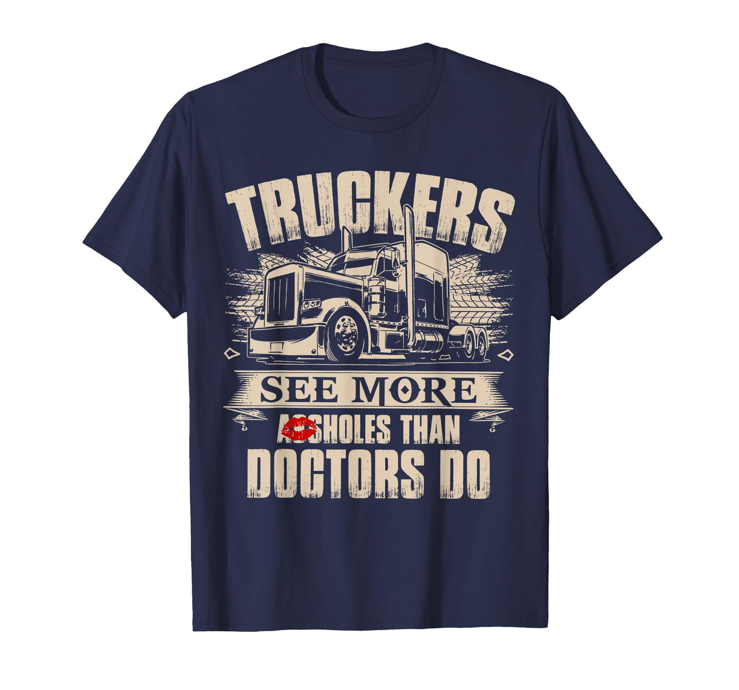 Truckers See More As-sholes Than Doctors Do, Tractor Trailer T-Shirt