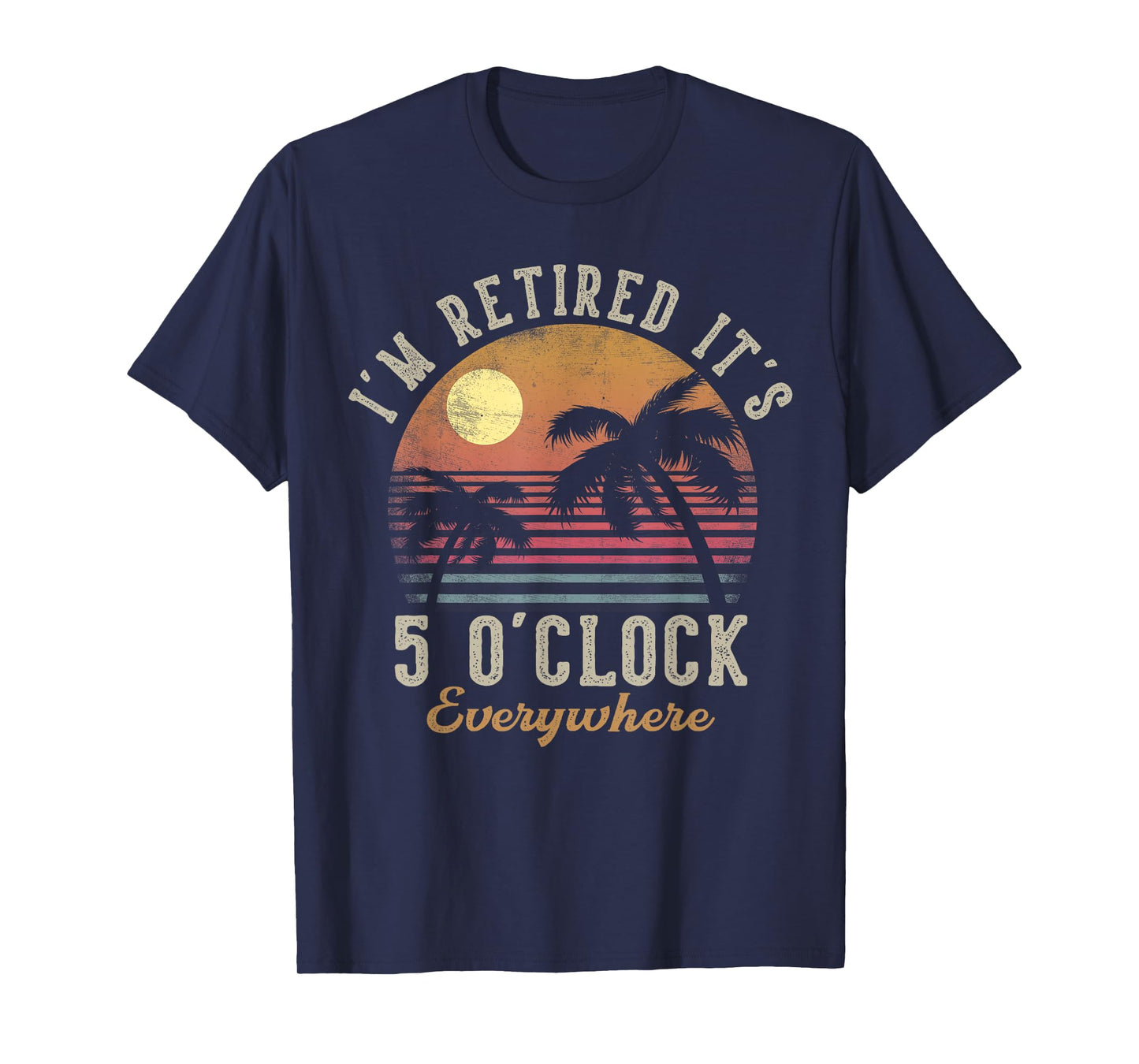 I'm Retired It's 5 O'Clock Everywhere Funny Retirement T-Shirt