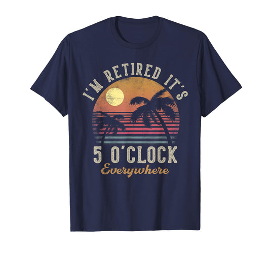 I'm Retired It's 5 O'Clock Everywhere Funny Retirement T-Shirt