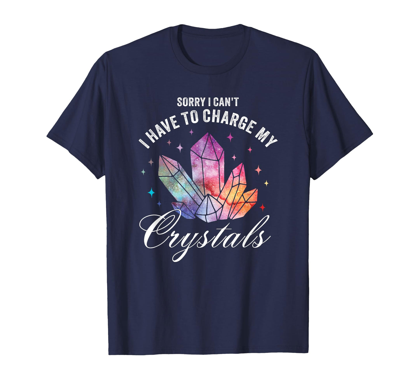 Sorry I Can't I Have to Charge My Crystals T-Shirt