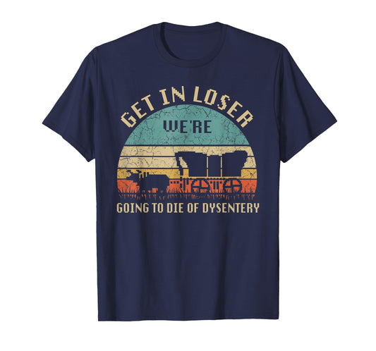 Get In Loser We're Going To Die Of Dysentery Vintage T-Shirt
