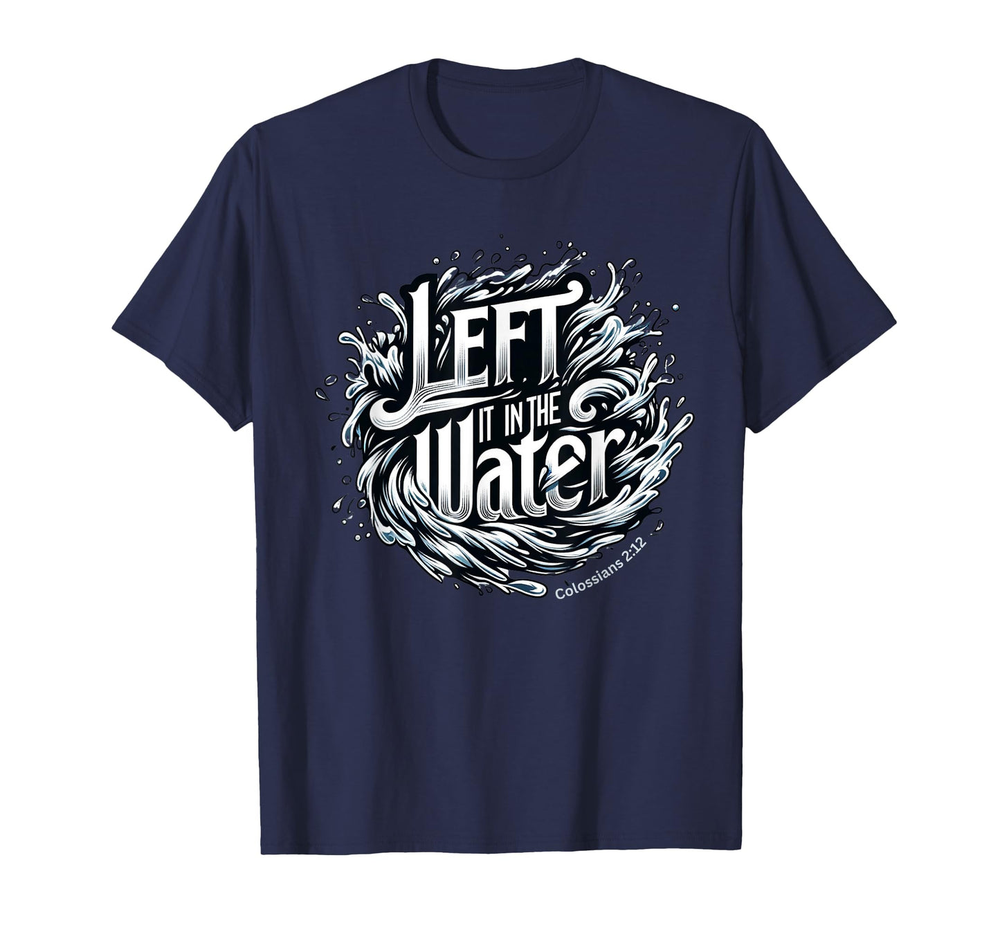 Christian Baptism, LEFT IT IN THE WATER, Colossians 2:12 T-Shirt