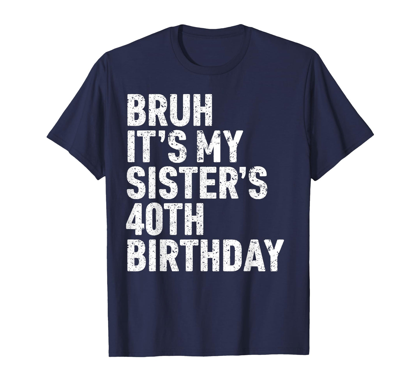 Bruh It's My Sister's 40th Birthday 40 Year Old Happy Funny T-Shirt