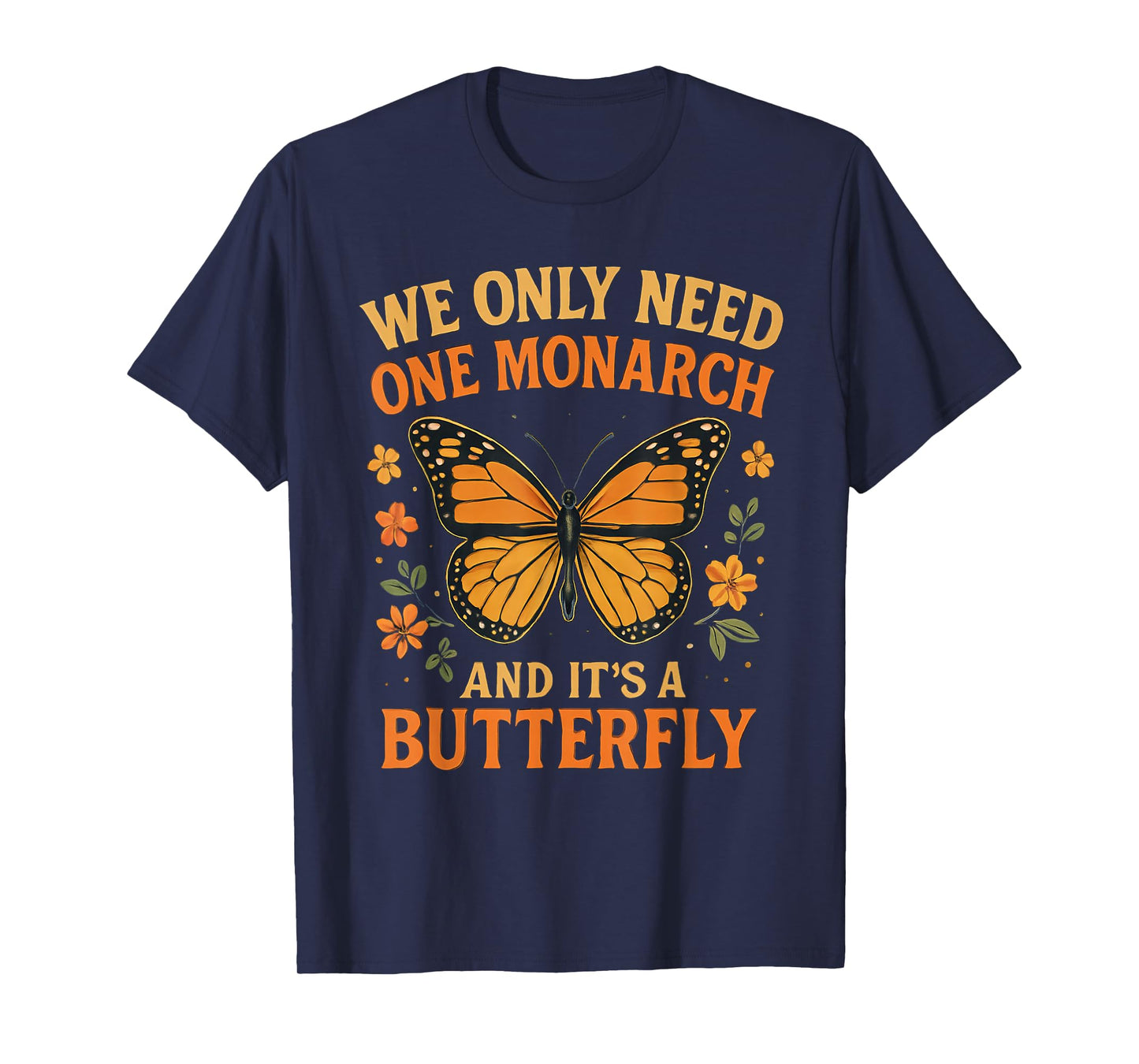 We Only Need One Monarch and It’s A Butterfly T-Shirt