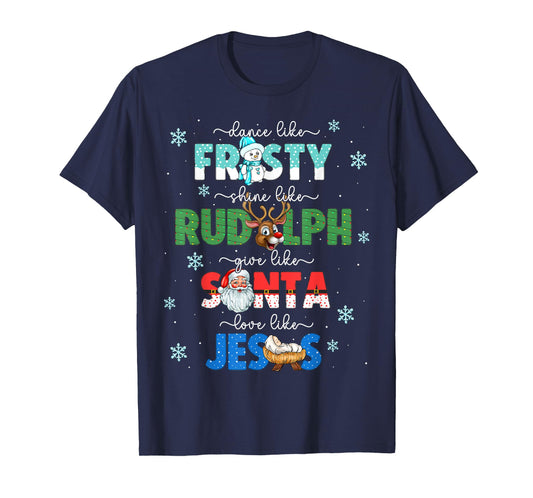 Dance Like Frosty Shine Like Rudolph Give Santa Love Jesus T-Shirt