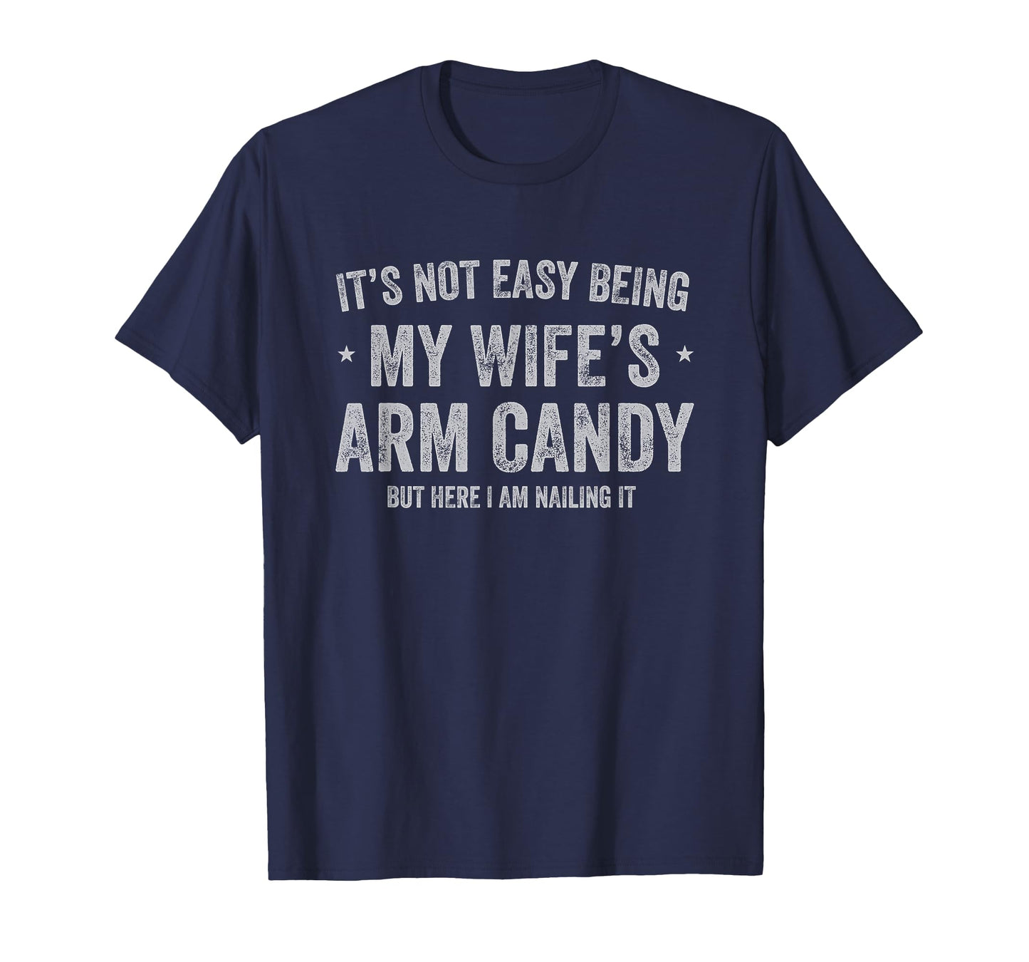 It's Not Easy Being My Wife's Arm Candy but Here I Am Nailin T-Shirt