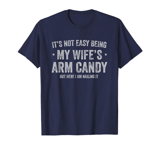 It's Not Easy Being My Wife's Arm Candy but Here I Am Nailin T-Shirt