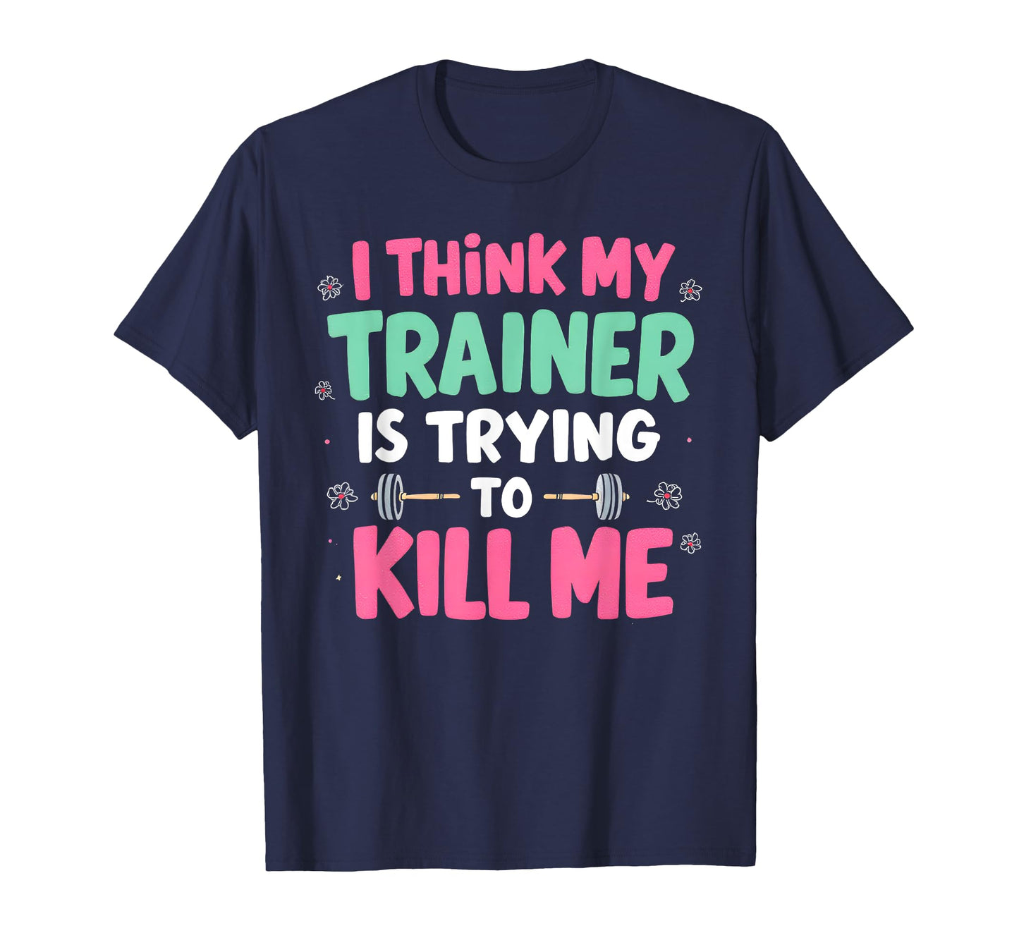 I Think My Trainer Is Trying To Kill Me Gym Fitness T-Shirt