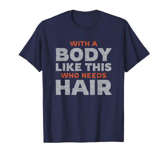 Funny Bald Guy Man | With A Body Like This Who Needs Hair T-Shirt
