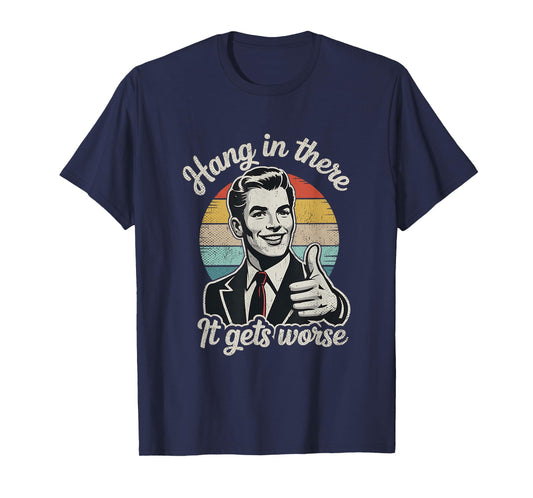 Hang in There It Gets Worse 50s Dark Humor Existential Dread T-Shirt