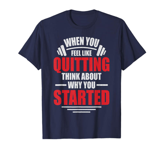 When You Feel Like Quitting - Think About Why You Started T-Shirt
