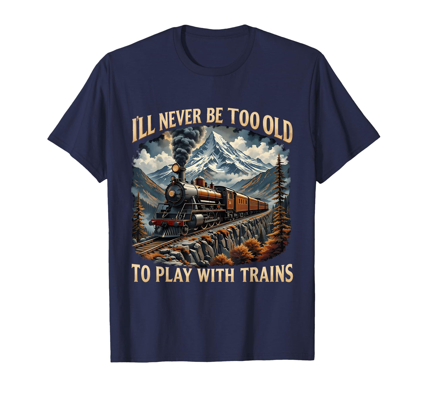 Train Lover I'll Never Be Too Old To Play With Trains Design T-Shirt