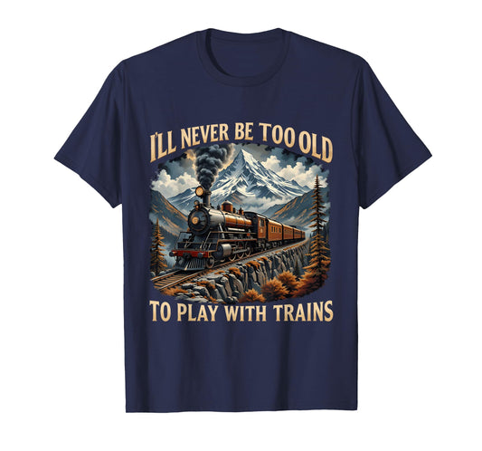 Train Lover I'll Never Be Too Old To Play With Trains Design T-Shirt