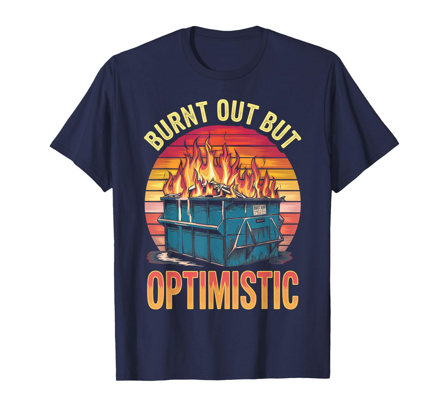 Burnt Out But Optimistic Dumpster Fire Humor Dumpster Fire T-Shirt