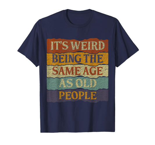 It's Weird Being The Same Age As Old People T-Shirt